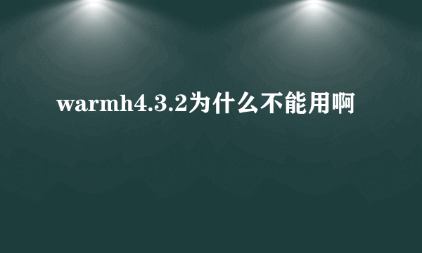 warmh4.3.2为什么不能用啊