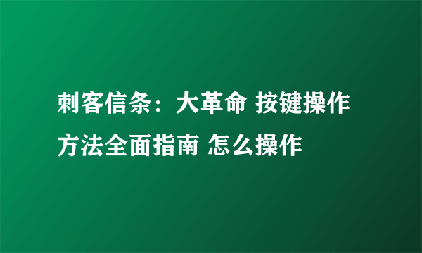 刺客信条：大革命 按键操作方法全面指南 怎么操作