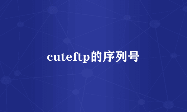 cuteftp的序列号