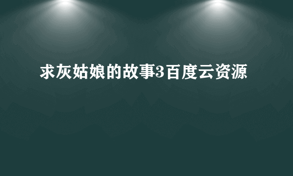 求灰姑娘的故事3百度云资源