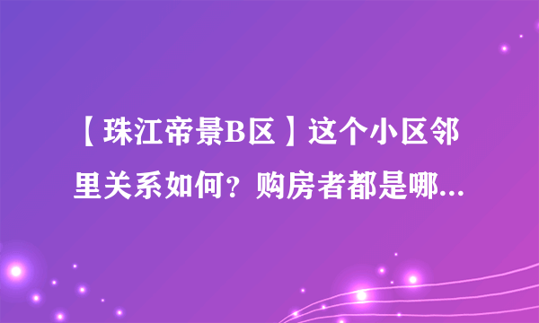 【珠江帝景B区】这个小区邻里关系如何？购房者都是哪种类型？