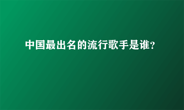 中国最出名的流行歌手是谁？