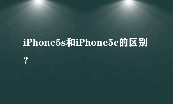 iPhone5s和iPhone5c的区别？