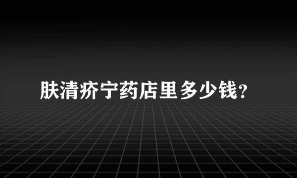 肤清疥宁药店里多少钱？