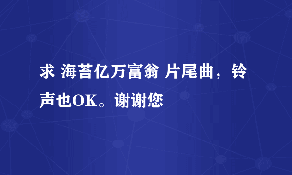 求 海苔亿万富翁 片尾曲，铃声也OK。谢谢您