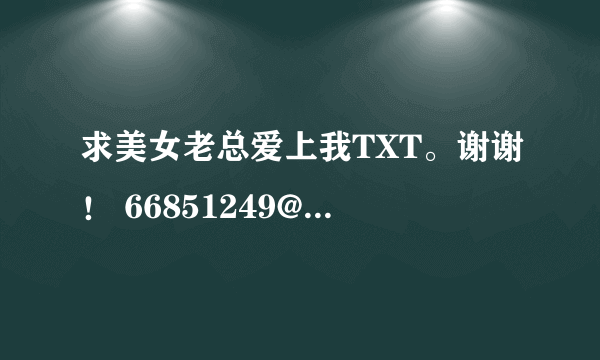 求美女老总爱上我TXT。谢谢！ 66851249@qq.com