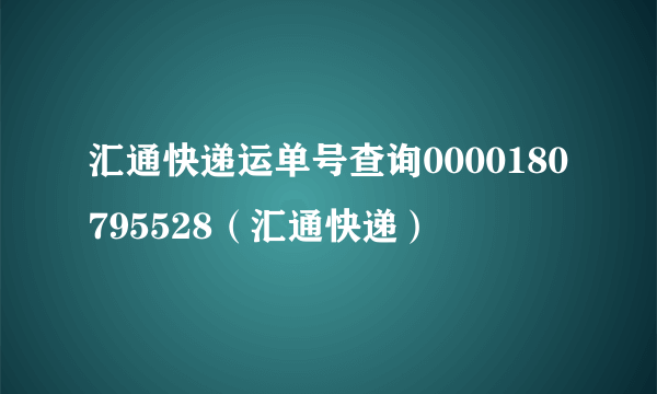 汇通快递运单号查询0000180795528（汇通快递）