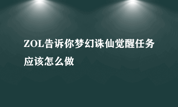 ZOL告诉你梦幻诛仙觉醒任务应该怎么做