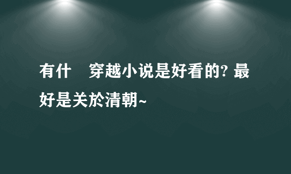 有什麼穿越小说是好看的? 最好是关於清朝~