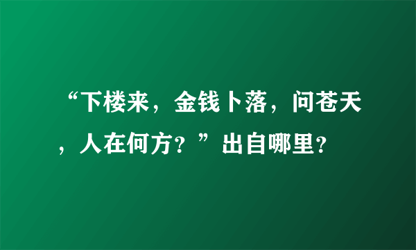 “下楼来，金钱卜落，问苍天，人在何方？”出自哪里？