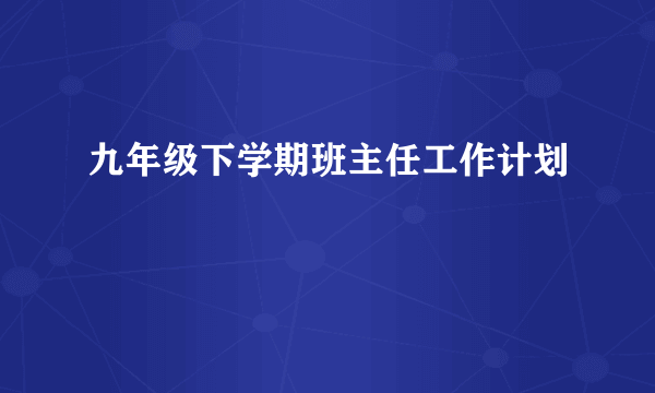 九年级下学期班主任工作计划