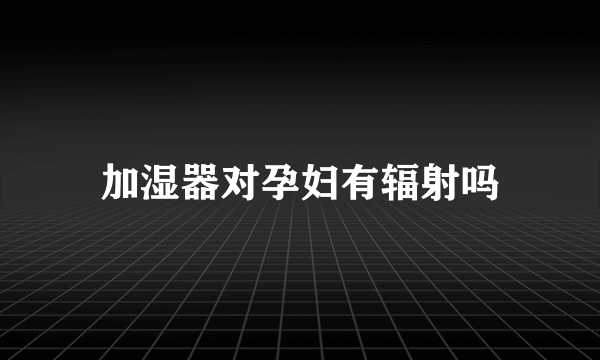 加湿器对孕妇有辐射吗