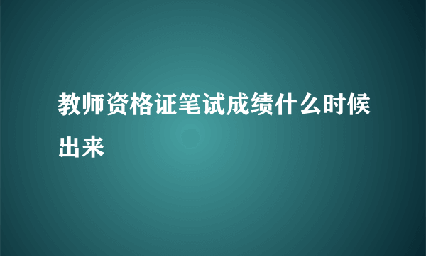 教师资格证笔试成绩什么时候出来