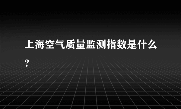 上海空气质量监测指数是什么？