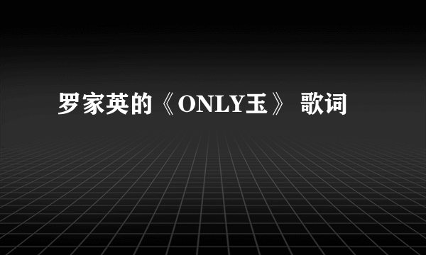 罗家英的《ONLY玉》 歌词