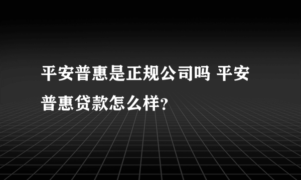 平安普惠是正规公司吗 平安普惠贷款怎么样？