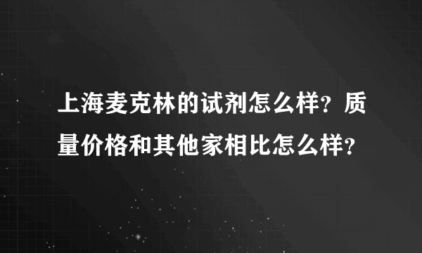 上海麦克林的试剂怎么样？质量价格和其他家相比怎么样？