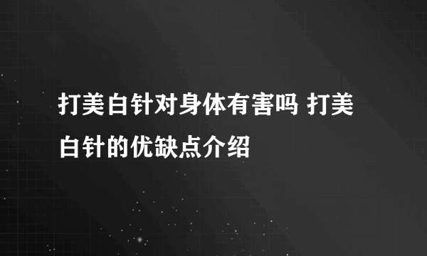 打美白针对身体有害吗 打美白针的优缺点介绍