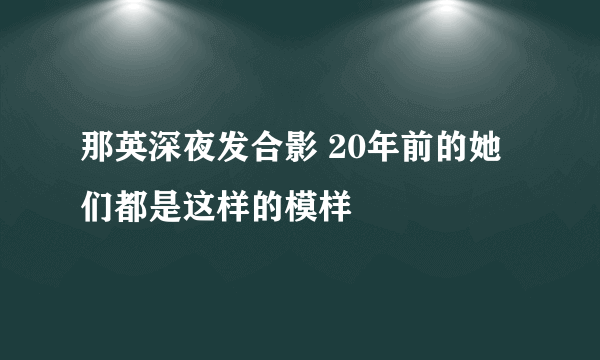 那英深夜发合影 20年前的她们都是这样的模样