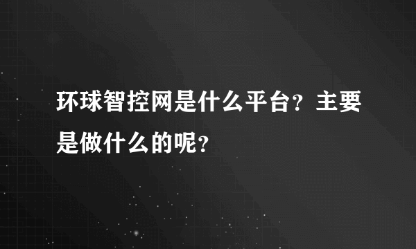 环球智控网是什么平台？主要是做什么的呢？