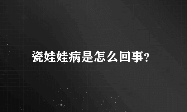 瓷娃娃病是怎么回事？