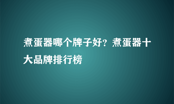 煮蛋器哪个牌子好？煮蛋器十大品牌排行榜