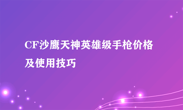 CF沙鹰天神英雄级手枪价格及使用技巧