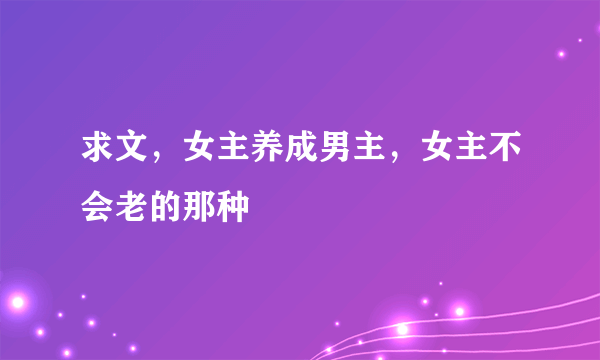 求文，女主养成男主，女主不会老的那种