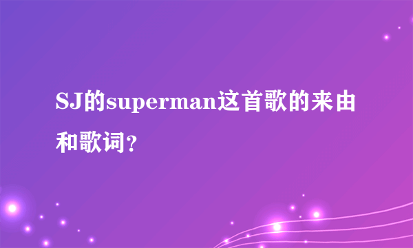 SJ的superman这首歌的来由和歌词？