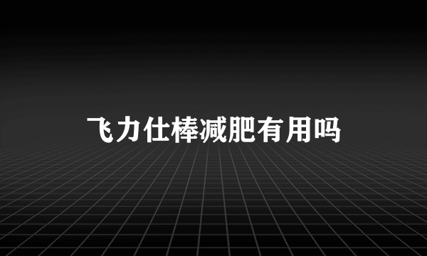 飞力仕棒减肥有用吗