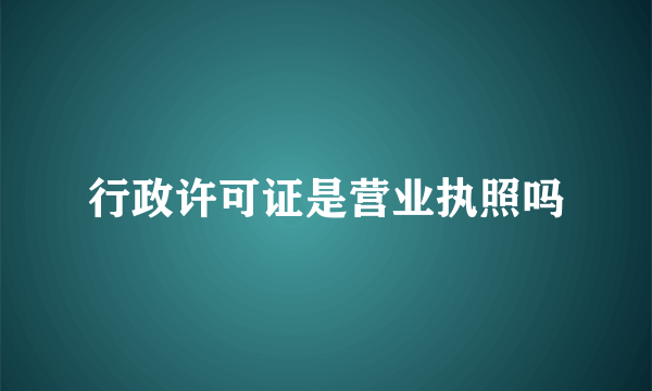 行政许可证是营业执照吗