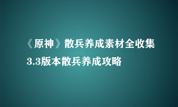 《原神》散兵养成素材全收集 3.3版本散兵养成攻略