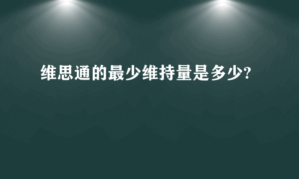 维思通的最少维持量是多少?