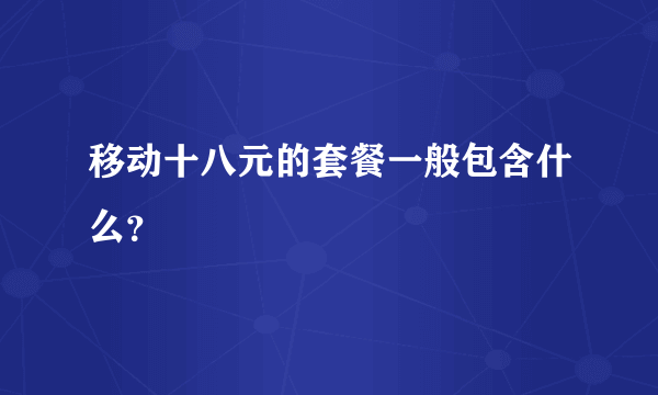 移动十八元的套餐一般包含什么？