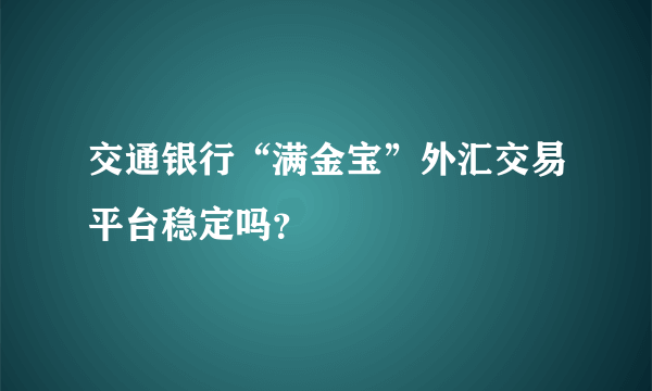 交通银行“满金宝”外汇交易平台稳定吗？