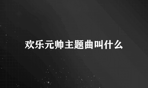 欢乐元帅主题曲叫什么