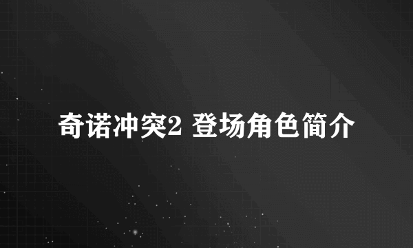 奇诺冲突2 登场角色简介