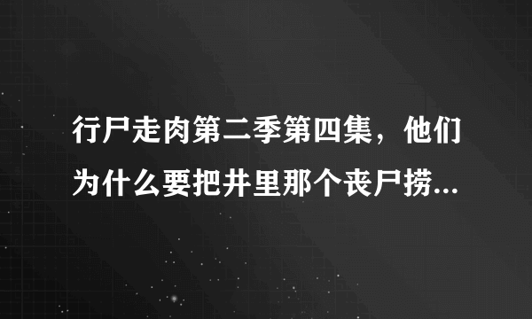 行尸走肉第二季第四集，他们为什么要把井里那个丧尸捞起来啊？怎么不直接杀掉？