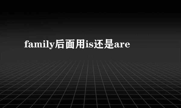 family后面用is还是are