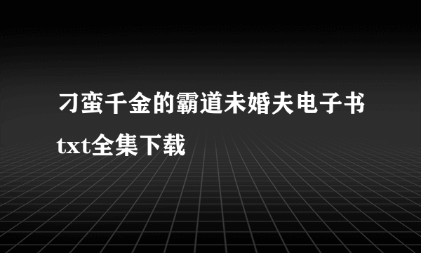 刁蛮千金的霸道未婚夫电子书txt全集下载