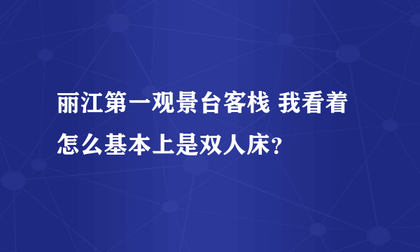 丽江第一观景台客栈 我看着怎么基本上是双人床？