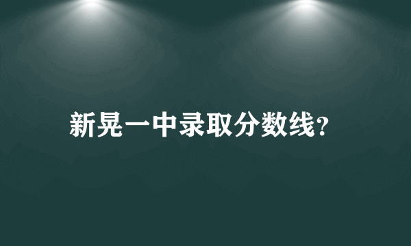 新晃一中录取分数线？