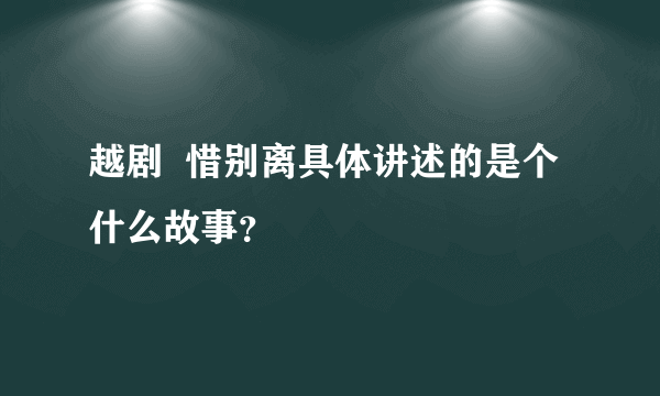 越剧  惜别离具体讲述的是个什么故事？