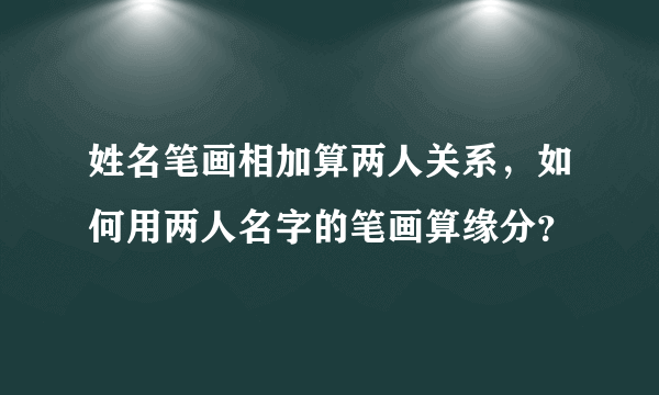 姓名笔画相加算两人关系，如何用两人名字的笔画算缘分？