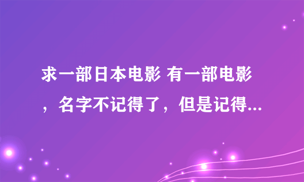 求一部日本电影 有一部电影，名字不记得了，但是记得有你说的。是日本电影，女主角非常漂亮，穿着红色超