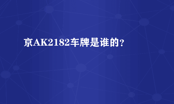 京AK2182车牌是谁的？