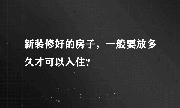 新装修好的房子，一般要放多久才可以入住？