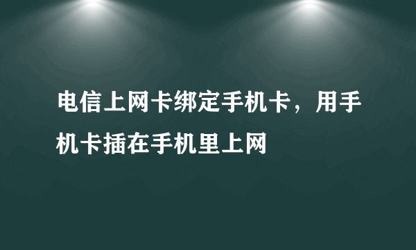 电信上网卡绑定手机卡，用手机卡插在手机里上网