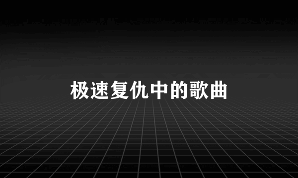 极速复仇中的歌曲