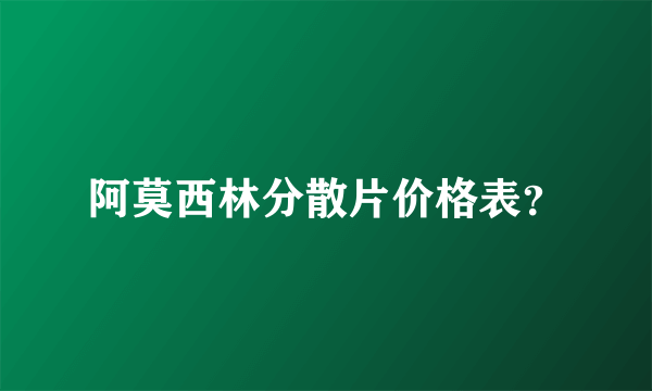 阿莫西林分散片价格表？